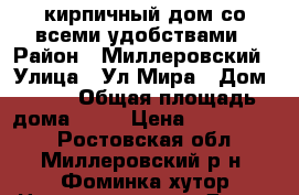 кирпичный дом со всеми удобствами › Район ­ Миллеровский › Улица ­ Ул.Мира › Дом ­ 46 › Общая площадь дома ­ 70 › Цена ­ 1 100 000 - Ростовская обл., Миллеровский р-н, Фоминка хутор Недвижимость » Дома, коттеджи, дачи продажа   